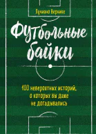 Футбольные байки 100 невероятных историй о которых вы даже не догадывались