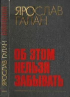 ГАЛАН ЯРОСЛАВ Об этом нельзя забыватьРассказы очерки памфлеты пьесы