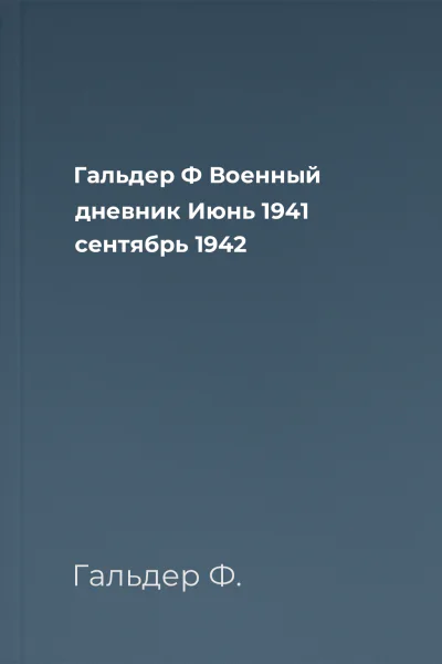Гальдер Ф Военный дневник Июнь 1941  сентябрь 1942