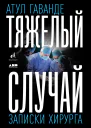 Гаванде А Тяжелый случай Записки хирурга