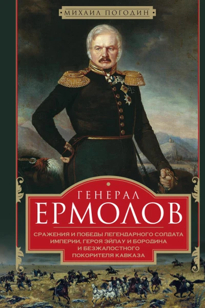 Генерал Ермолов Сражения и победы легендарного солдата империи героя Эйлау и Бородина и безжалостного покорителя Кавказа
