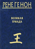 Генон Рене Великая Триада  La Grande Triade  Ренен Генон  пер с фр Т Б Любимова  М Беловодье 2010 224 с ил  Избранные произведения
