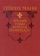 Генрих Манн Зрелые годы короля Генриха IV