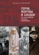 Герои жертвы и злодеи Сто лет Великой русской революции