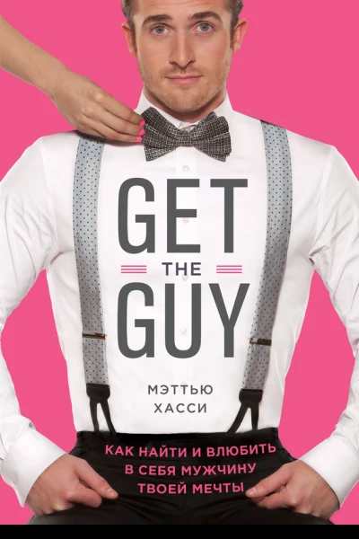 Get the Guy Как найти и влюбить в себя мужчину твоей мечты