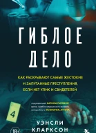 Гиблое дело Как раскрывают самые жестокие и запутанные преступления если нет улик и свидетелей