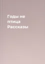 Годы  не птица Рассказы