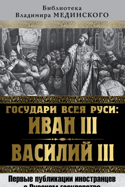 Государи всея Руси Иван III и Василий III Первые публикации иностранцев о Русском государстве