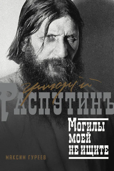 Григорий Распутин Могилы моей не ищите