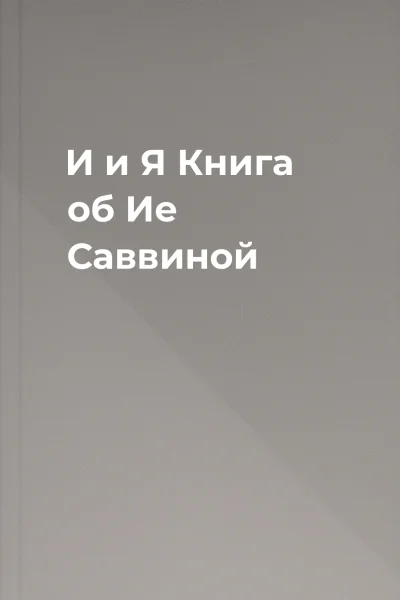 И и Я Книга об Ие Саввиной