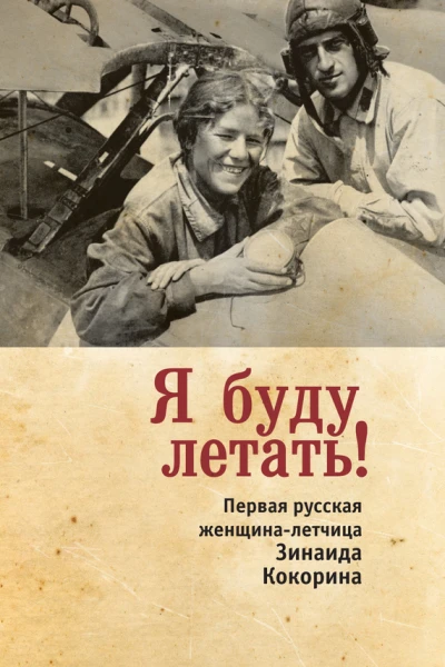 Я буду летать Первая русская женщиналетчица Зинаида Кокорина