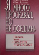 Я много проскакал но не оседлан Тридцать часов с Евгением Примаковым