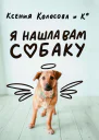 Я нашла вам собаку  Ксения Колосова