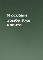 Я особый зомби Уже коечто