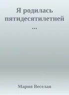 Я родилась пятидесятилетней