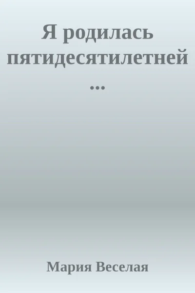 Я родилась пятидесятилетней