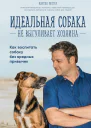 Идеальная собака не выгуливает хозяина Как воспитать собаку без вредных привычек