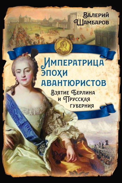 Императрица эпохи авантюристов Взятие Берлина и Прусская губерния