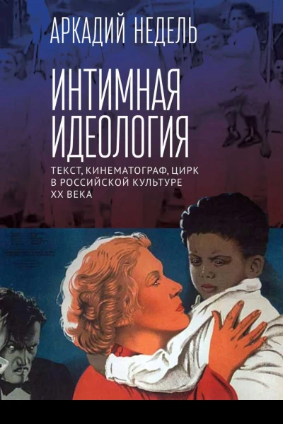 Интимная идеология Текст кинематограф цирк в российской культуре XX века