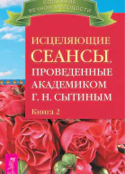 Исцеляющие сеансы проведенные академиком Г Н Сытиным Книга 2
