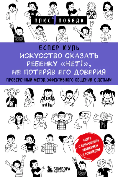 Искусство сказать ребенку Нет не потеряв его доверия Проверенный метод эффективного общения с детьми