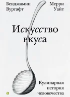 Искусство вкуса Кулинарная история человечества  Бенджамин Вургафт Мерри Уайт  пер с англ А Глебовской