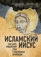 Исламский Иисус Как Царь Иудейский стал у мусульман пророком  Мустафа Акийол  пер с англ Н Л Холмогоровой