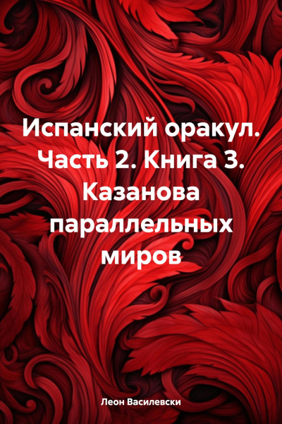 Испанский оракул Часть 2 Книга 3 Казанова параллельных миров