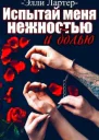 Испытай меня нежностью и болью