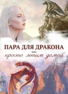 Истинная пара для дракона или Просто полетели домой