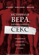 Истинная вера правильный секс  сексуальность в иудаизме христианстве и исламе  Дэн КонШербок Джордж Д Криссайдс Давуд ЭльАлами  пер с англ К Лобовикова