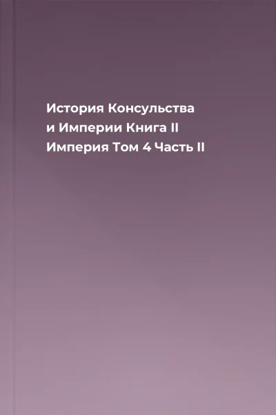 История Консульства и Империи Книга II Империя Том 4 Часть II