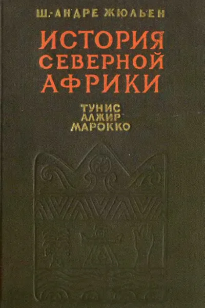 История Северной Африки Тунис Алжир Марокко Том 1 С древнейших времен до арабского завоевания 647 год
