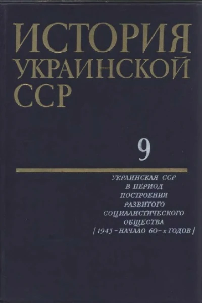 История Украинской ССР в десяти томах Том девятый Украинская ССР в период построения развитого социалистического общества 1945  начало 60х годов
