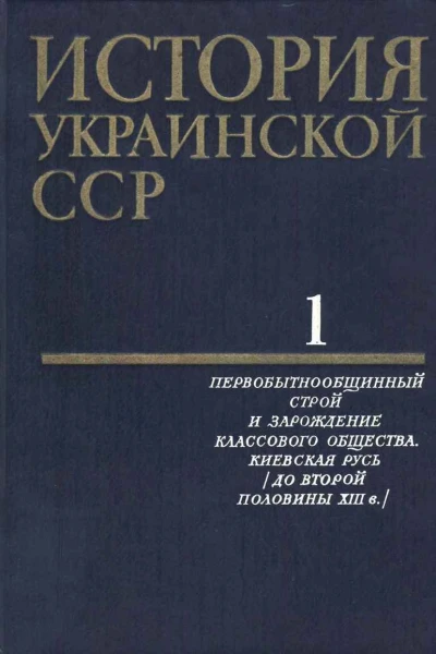 История Украинской ССР в десяти томах Том первый Первобытнообщинный строй и зарождение классового общества Киевская Русь До второй половины XIII в