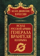 Исход Русской Армии генерала Врангеля из Крыма  Сост науч ред предисл и коммент дин СВ Волкова