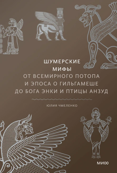 Юлия Чмеленко Шумерские мифы От Всемирного потопа и эпоса о Гильгамеше до бога Энки и птицы Анзуд