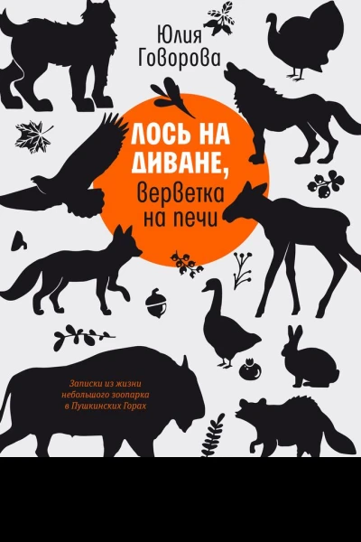 Юлия Говорова Лось на диване верветка на печи Записки из жизни небольшого зоопарка в Пушкинских Горах