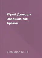 Юрий Давыдов Завещаю вам братья