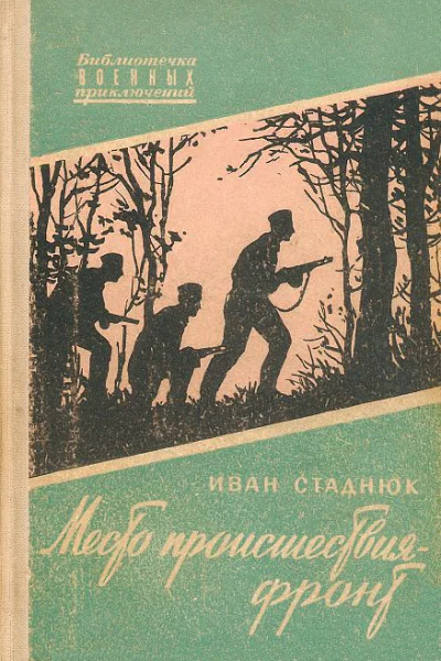 Иван Стаднюк Место происшествия  фронт