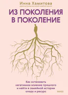 Из поколения в поколение Как остановить негативное влияние прошлого и найти в семейной истории опору и ресурс