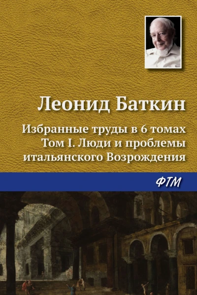 Избранные труды в шести томах Том I Люди и проблемы итальянского Возрождения