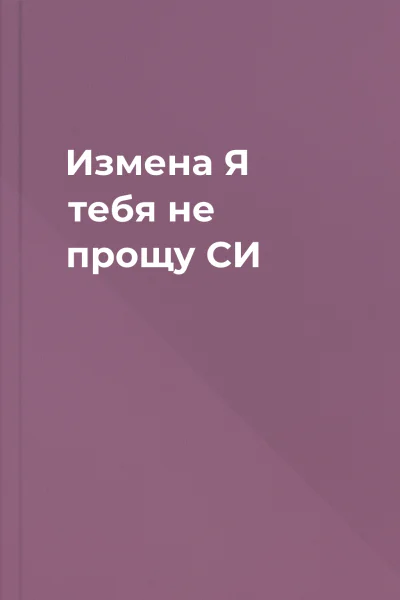 Измена Я тебя не прощу СИ