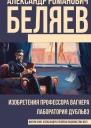 Изобретения профессора Вагнера Лаборатория Дубльвэ романы  Александр Романович Беляев