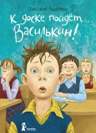 К доске пойдёт Василькин Школьные истории Димы Василькина ученика 3 А класса