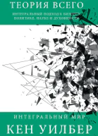 К Уилбер Теория всего Интегральный подход к бизнесу политике науке и духовности