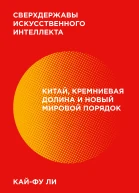 Кайфу Ли Сверхдержавы искусственного интеллекта Китай Кремниевая долина и новый мировой порядок