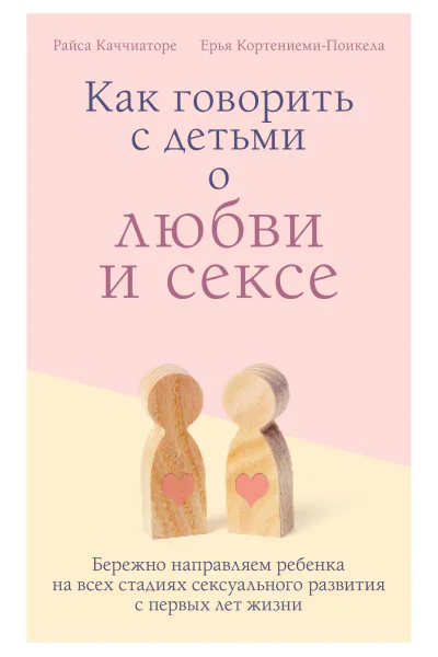 Как говорить с детьми о любви и сексе  бережно направляем ребенка на всех стадиях сексуального развития с первых лет жизни  Райса Каччиаторе Ерья КортениемиПоикела  перевод с финского М В Стренг