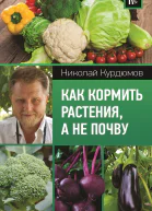 Как кормить растения а не почву  НИ Курдюмов   Издательство    9785171042424