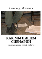 Как мы пишем сценарии Сценаристы о своей работе